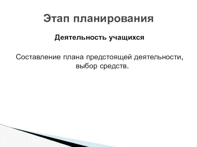 Деятельность учащихся Составление плана предстоящей деятельности, выбор средств. Этап планирования