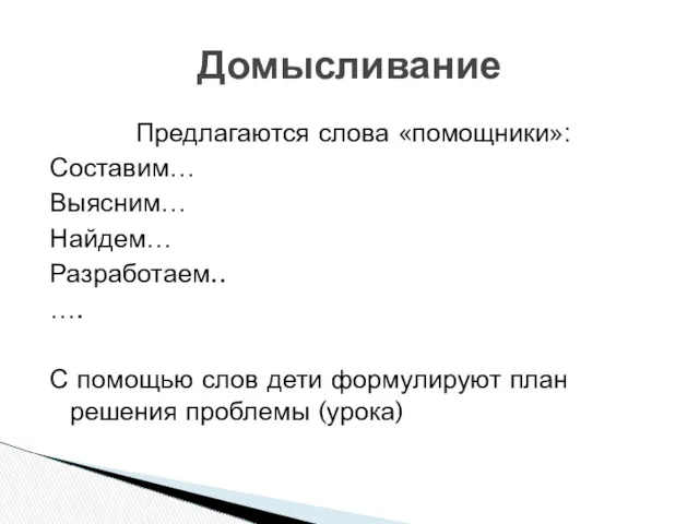 Предлагаются слова «помощники»: Составим… Выясним… Найдем… Разработаем.. …. С помощью слов дети формулируют