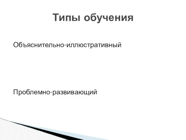 Объяснительно-иллюстративный Проблемно-развивающий Типы обучения