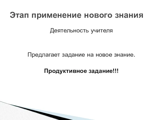 Деятельность учителя Предлагает задание на новое знание. Продуктивное задание!!! Этап применение нового знания