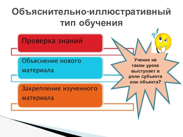 Объяснительно-иллюстративный тип обучения Ученик на таком уроке выступает в роли субъекта или объекта?