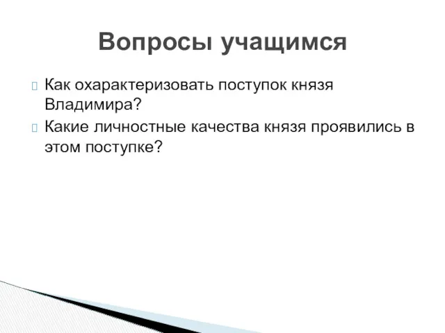 Вопросы учащимся Как охарактеризовать поступок князя Владимира? Какие личностные качества князя проявились в этом поступке?