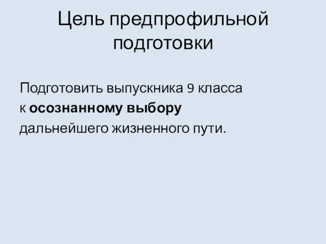 Цель предпрофильной подготовки Подготовить выпускника 9 класса к осознанному выбору дальнейшего жизненного пути.