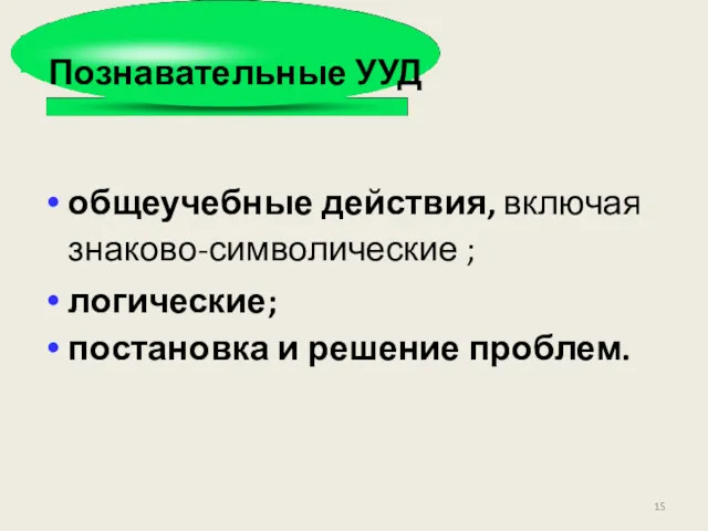 общеучебные действия, включая знаково-символические ; логические; постановка и решение проблем. Познавательные УУД