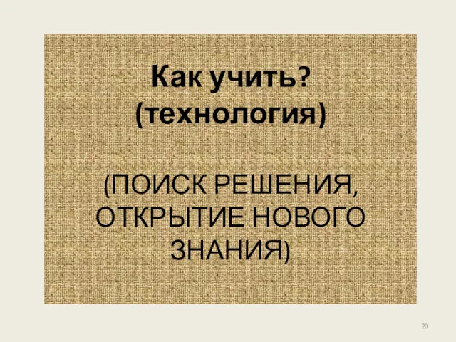 Как учить? (технология) (ПОИСК РЕШЕНИЯ, ОТКРЫТИЕ НОВОГО ЗНАНИЯ)