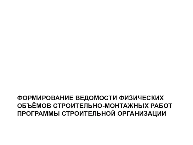 ФОРМИРОВАНИЕ ВЕДОМОСТИ ФИЗИЧЕСКИХ ОБЪЁМОВ СТРОИТЕЛЬНО-МОНТАЖНЫХ РАБОТ ПРОГРАММЫ СТРОИТЕЛЬНОЙ ОРГАНИЗАЦИИ