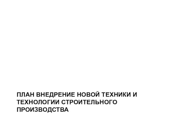 ПЛАН ВНЕДРЕНИЕ НОВОЙ ТЕХНИКИ И ТЕХНОЛОГИИ СТРОИТЕЛЬНОГО ПРОИЗВОДСТВА