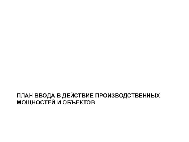 ПЛАН ВВОДА В ДЕЙСТВИЕ ПРОИЗВОДСТВЕННЫХ МОЩНОСТЕЙ И ОБЪЕКТОВ