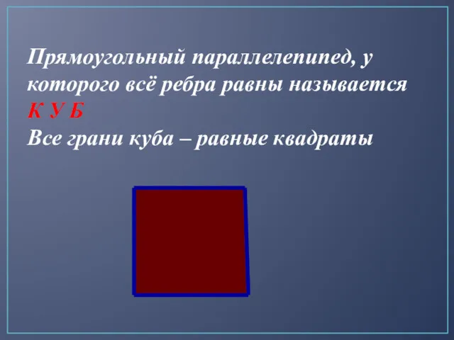 Прямоугольный параллелепипед, у которого всё ребра равны называется К У