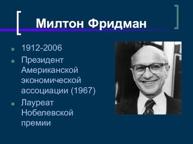 Милтон Фридман 1912-2006 Президент Американской экономической ассоциации (1967) Лауреат Нобелевской премии