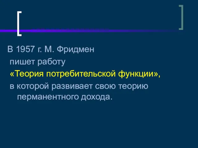 В 1957 г. М. Фридмен пишет работу «Теория потребительской функции»,