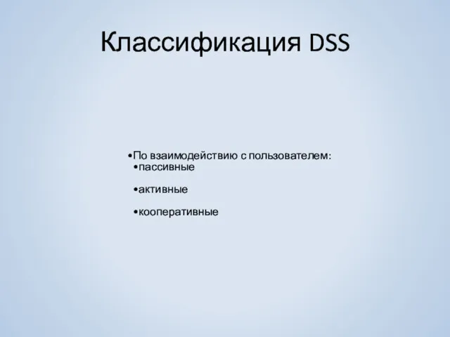 Классификация DSS По взаимодействию с пользователем: пассивные активные кооперативные