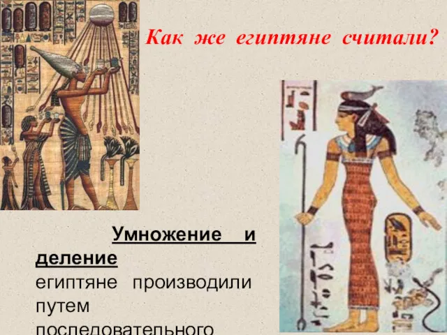 Умножение и деление египтяне производили путем последовательного удвоения чисел. Как же египтяне считали?