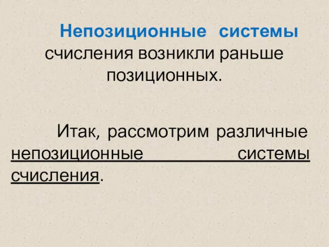 Итак, рассмотрим различные непозиционные системы счисления. Непозиционные системы счисления возникли раньше позиционных.