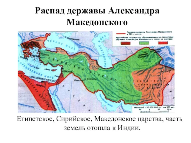 Распад державы Александра Македонского Египетское, Сирийское, Македонское царства, часть земель отошла к Индии.