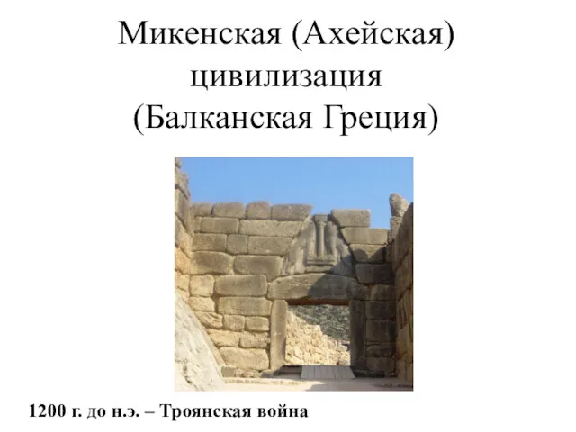 Микенская (Ахейская) цивилизация (Балканская Греция) 1200 г. до н.э. – Троянская война