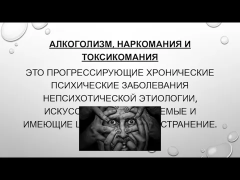 АЛКОГОЛИЗМ, НАРКОМАНИЯ И ТОКСИКОМАНИЯ ЭТО ПРОГРЕССИРУЮЩИЕ ХРОНИЧЕСКИЕ ПСИХИЧЕСКИЕ ЗАБОЛЕВАНИЯ НЕПСИХОТИЧЕСКОЙ