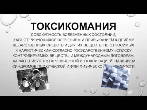 ТОКСИКОМАНИЯ СОВОКУПНОСТЬ БОЛЕЗНЕННЫХ СОСТОЯНИЙ, ХАРАКТЕРИЗУЮЩИХСЯ ВЛЕЧЕНИЕМ И ПРИВЫКАНИЕМ К ПРИЁМУ