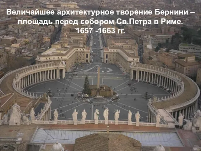 Величайшее архитектурное творение Бернини – площадь перед собором Св.Петра в Риме. 1657 -1663 гг.