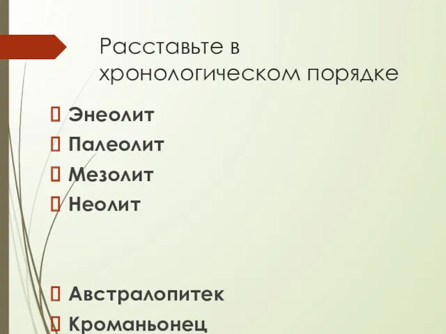 Расставьте в хронологическом порядке Энеолит Палеолит Мезолит Неолит Австралопитек Кроманьонец Неандерталец Человек умелый Питекантроп