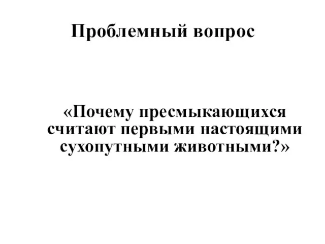 «Почему пресмыкающихся считают первыми настоящими сухопутными животными?» Проблемный вопрос