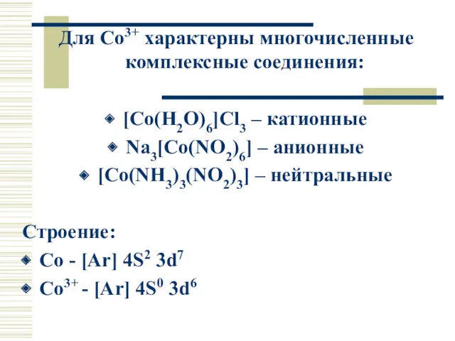 Для Co3+ характерны многочисленные комплексные соединения: [Co(H2O)6]Cl3 – катионные Na3[Co(NO2)6]