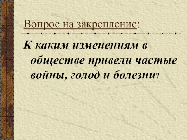 Вопрос на закрепление: К каким изменениям в обществе привели частые войны, голод и болезни?