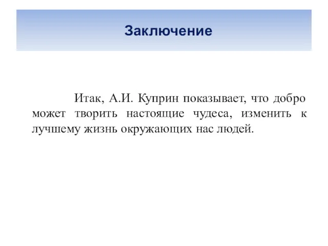 Заключение Итак, А.И. Куприн показывает, что добро может творить настоящие