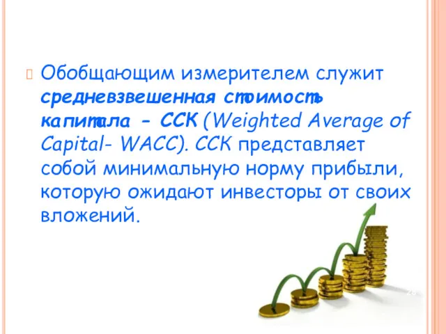 Обобщающим измерителем служит средневзвешенная стоимость капитала - ССК (Weighted Average оf Capital- WACC).