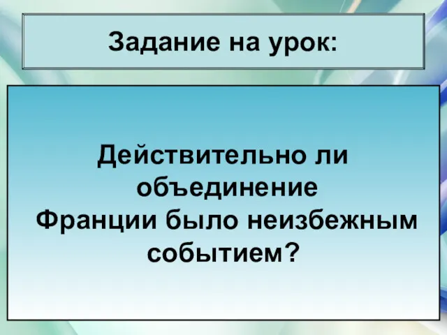 * Антоненкова Анжелика Викторовна Задание на урок: Действительно ли объединение Франции было неизбежным событием?