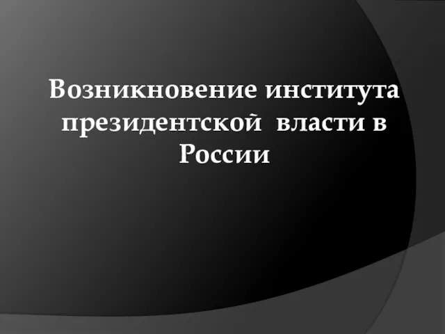 Возникновение института президентской власти в России