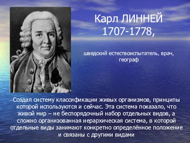 Карл ЛИННЕЙ 1707-1778, шведский естествоиспытатель, врач, географ Создал систему классификации живых организмов, принципы