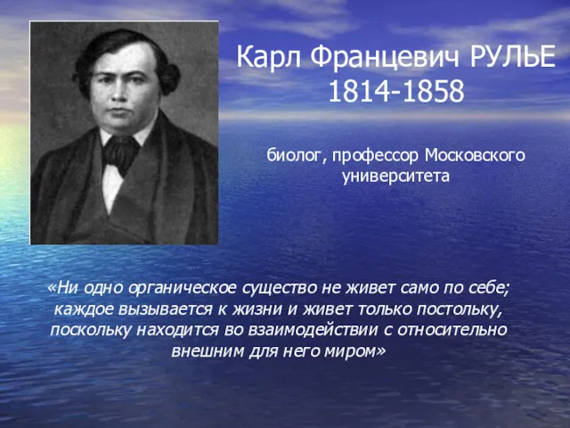 Карл Францевич РУЛЬЕ 1814-1858 биолог, профессор Московского университета «Ни одно органическое существо не
