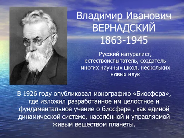 Владимир Иванович ВЕРНАДСКИЙ 1863-1945 Русский натуралист, естествоиспытатель, создатель многих научных школ, нескольких новых