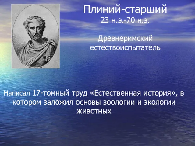 Плиний-старший 23 н.э.-70 н.э. Древнеримский естествоиспытатель Написал 17-томный труд «Естественная история», в котором