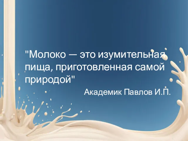 "Молоко — это изумительная пища, приготовленная самой природой" Академик Павлов И.П.