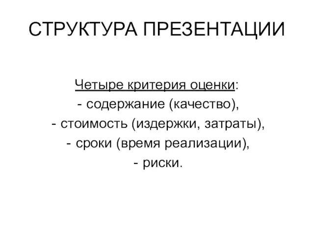 СТРУКТУРА ПРЕЗЕНТАЦИИ Четыре критерия оценки: содержание (качество), стоимость (издержки, затраты), сроки (время реализации), риски.