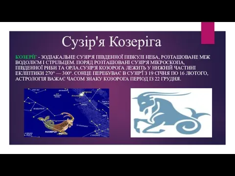 Сузір'я Козеріга КОЗЕРІ́Г - ЗОДІАКАЛЬНЕ СУЗІР'Я ПІВДЕННОЇ ПІВКУЛІ НЕБА, РОЗТАШОВАНЕ