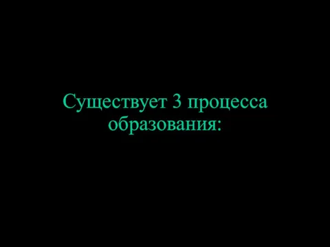 Существует 3 процесса образования: