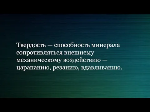 Твердость — способность минерала сопротивляться внешнему механическому воздействию — царапанию, резанию, вдавливанию.