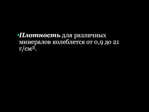 Плотность для различных минералов колеблется от 0,9 до 21 г/см³.