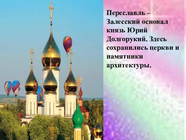 Переславль – Залесский основал князь Юрий Долгорукий. Здесь сохранились церкви и памятники архитектуры.