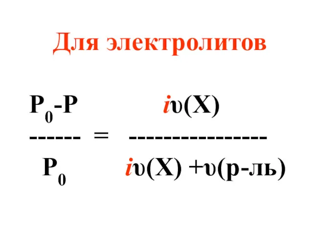 Для электролитов Р0-Р iυ(X) ------ = ---------------- Р0 iυ(X) +υ(р-ль)