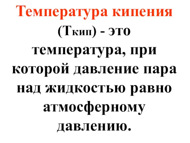 Температура кипения (Ткип) - это температура, при которой давление пара над жидкостью равно атмосферному давлению.