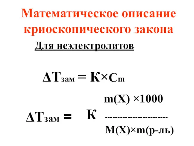 Математическое описание криоскопического закона m(X) ×1000 К ------------------------- М(X)×m(р-ль) Для неэлектролитов ΔТзам = К×Cm ΔТзам =