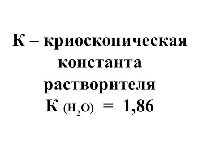 К – криоскопическая константа растворителя К (Н2О) = 1,86