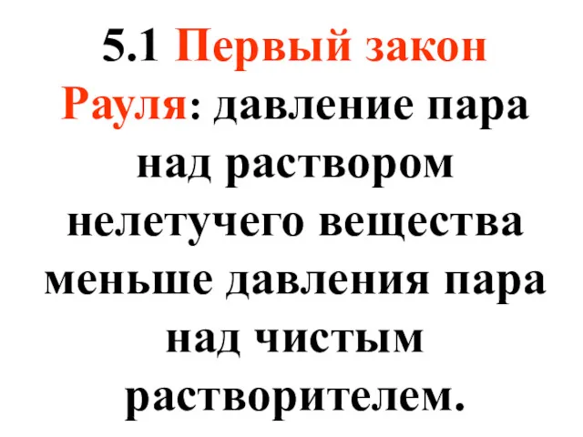 5.1 Первый закон Рауля: давление пара над раствором нелетучего вещества меньше давления пара над чистым растворителем.