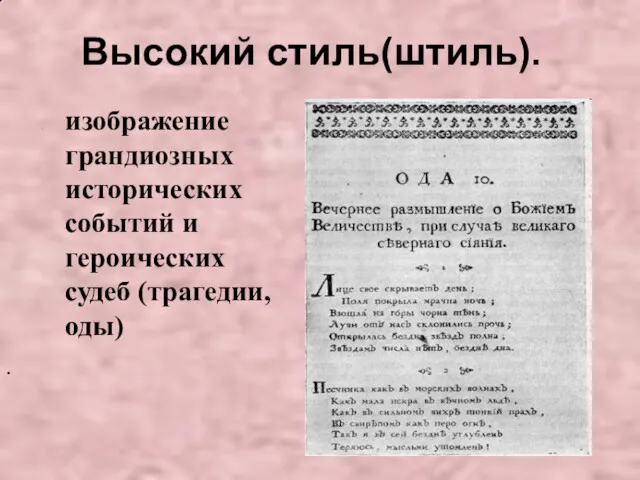 изображение грандиозных исторических событий и героических судеб (трагедии, оды) . Высокий стиль(штиль).