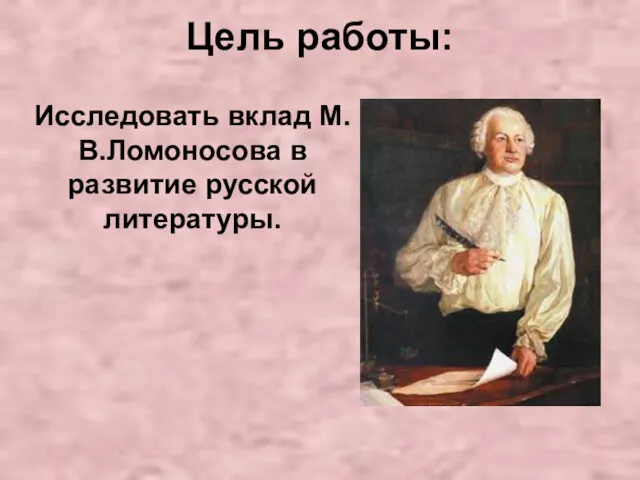 Цель работы: Исследовать вклад М.В.Ломоносова в развитие русской литературы.