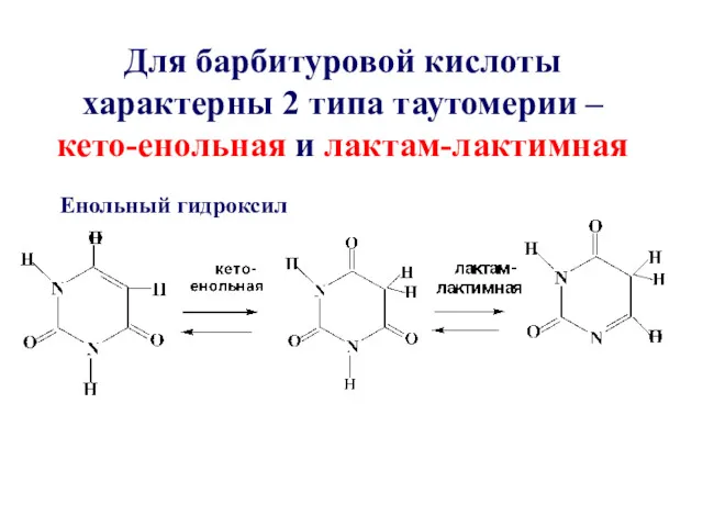 Для барбитуровой кислоты характерны 2 типа таутомерии – кето-енольная и лактам-лактимная Енольный гидроксил